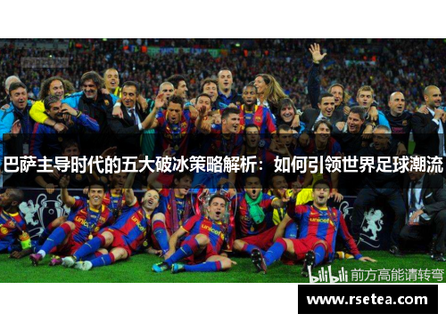 巴萨主导时代的五大破冰策略解析:如何引领世界足球潮流