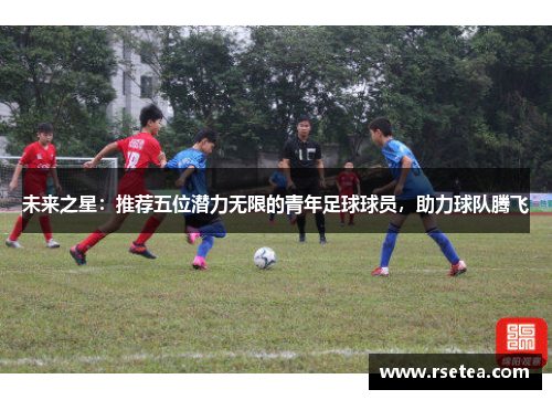 未来之星:推荐五位潜力无限的青年足球球员,助力球队腾飞