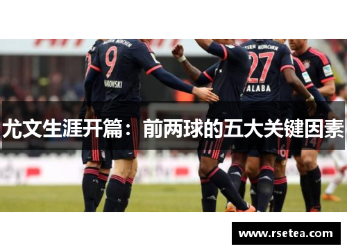 尤文生涯开篇：前两球的五大关键因素