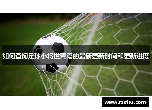 如何查询足球小将世青篇的最新更新时间和更新进度
