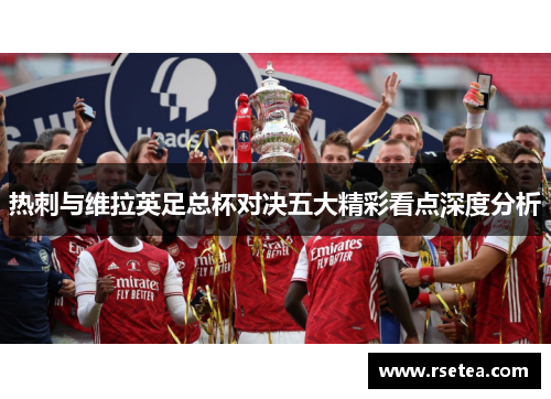 热刺与维拉英足总杯对决五大精彩看点深度分析