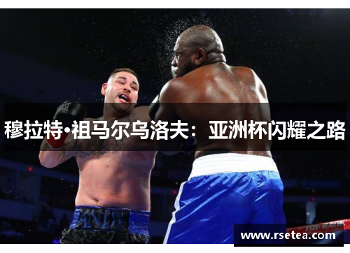 穆拉特·祖马尔乌洛夫：亚洲杯闪耀之路