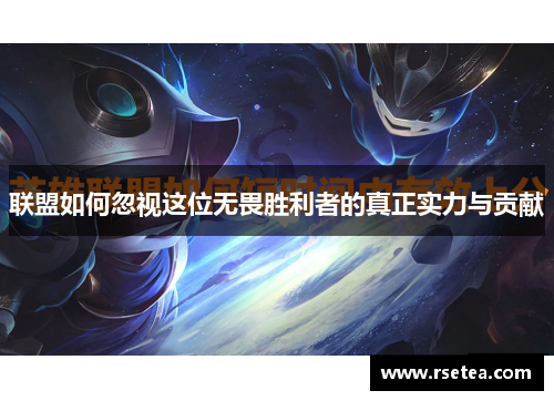 联盟如何忽视这位无畏胜利者的真正实力与贡献
