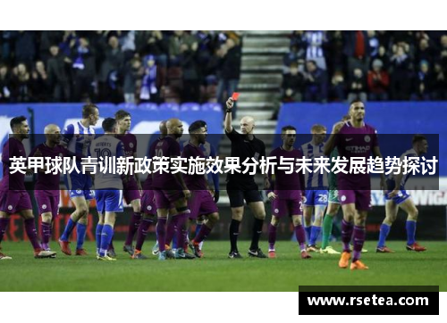英甲球队青训新政策实施效果分析与未来发展趋势探讨