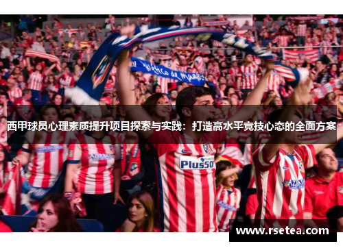 西甲球员心理素质提升项目探索与实践：打造高水平竞技心态的全面方案