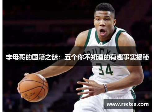 字母哥的国籍之谜:五个你不知道的有趣事实揭秘 字母哥的国籍之谜:五个你不知道的有趣事实揭秘