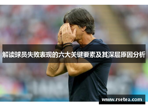 解读球员失败表现的六大关键要素及其深层原因分析