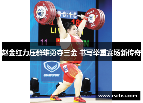 赵金红力压群雄勇夺三金 书写举重赛场新传奇 赵金红力压群雄勇夺三金 书写举重赛场新传奇
